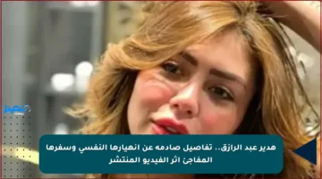 هدير عبد الرازق.. تفاصيل صادمة عن انهيارها النفسي وسفرها المفاجئ إثر الفيديو المنتشر